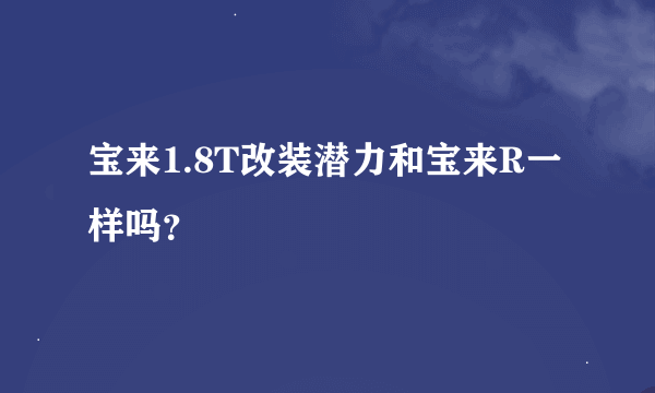 宝来1.8T改装潜力和宝来R一样吗？