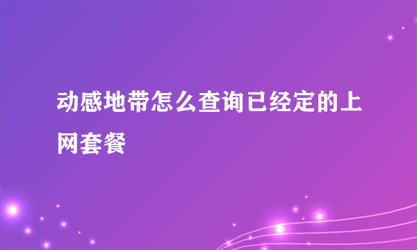 动感地带怎么查询已经定的上网套餐