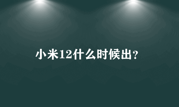 小米12什么时候出？