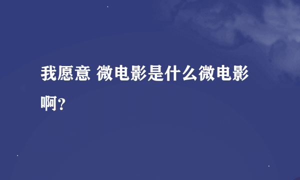 我愿意 微电影是什么微电影啊？