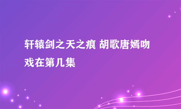 轩辕剑之天之痕 胡歌唐嫣吻戏在第几集