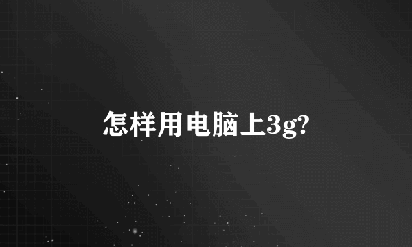 怎样用电脑上3g?