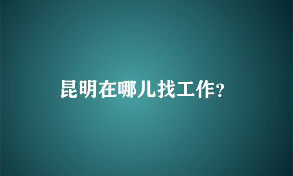 昆明在哪儿找工作？