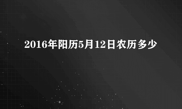 2016年阳历5月12日农历多少