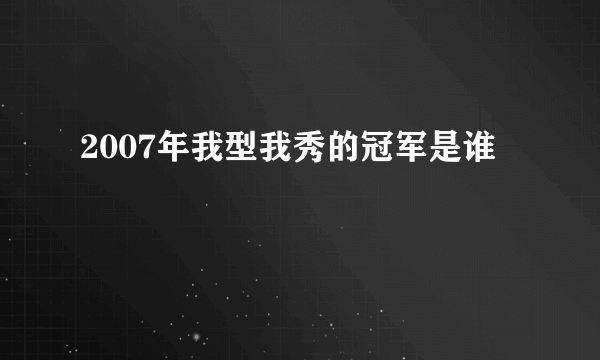 2007年我型我秀的冠军是谁