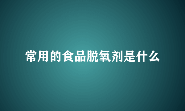 常用的食品脱氧剂是什么