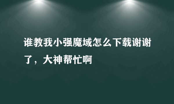 谁教我小强魔域怎么下载谢谢了，大神帮忙啊