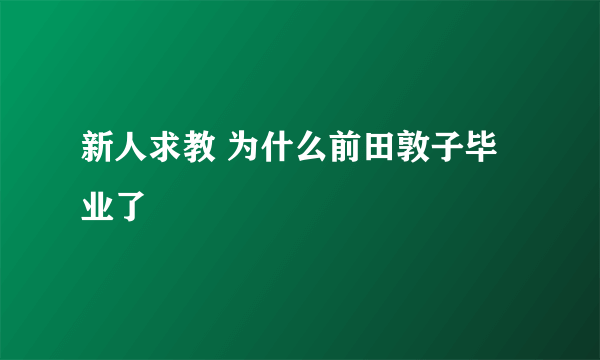 新人求教 为什么前田敦子毕业了