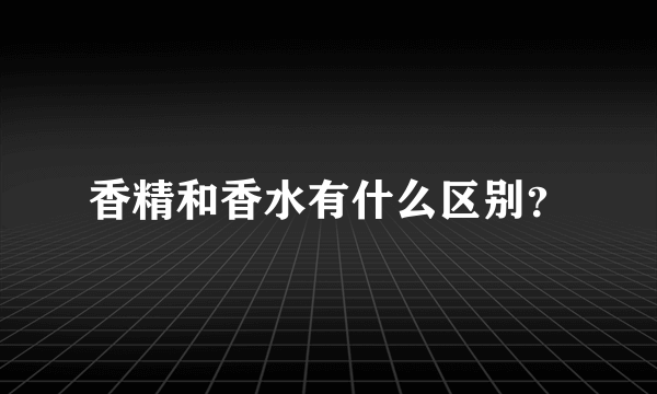 香精和香水有什么区别？