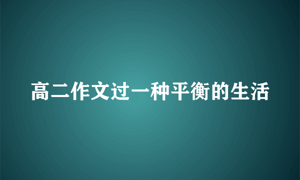 高二作文过一种平衡的生活