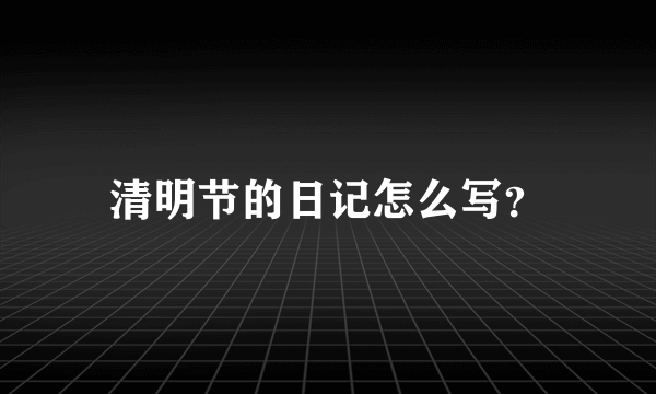 清明节的日记怎么写？