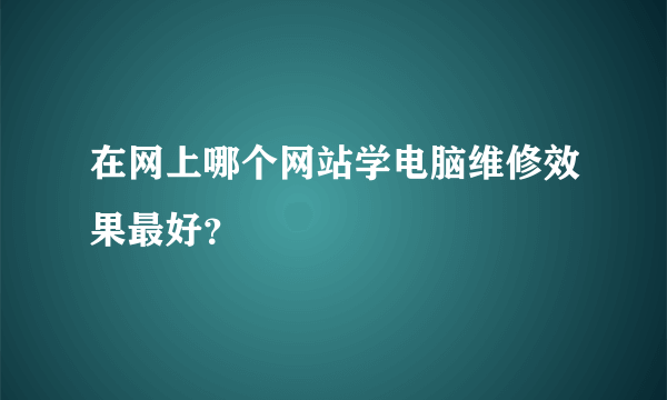 在网上哪个网站学电脑维修效果最好？