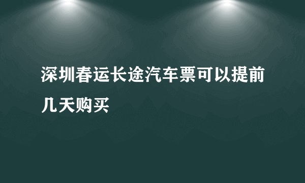 深圳春运长途汽车票可以提前几天购买