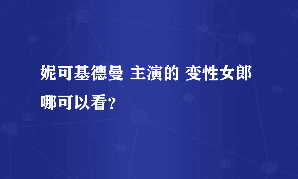 妮可基德曼 主演的 变性女郎 哪可以看？