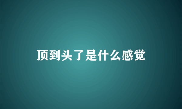 顶到头了是什么感觉