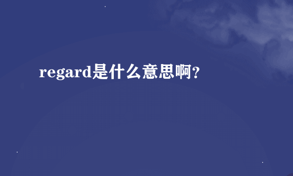 regard是什么意思啊？