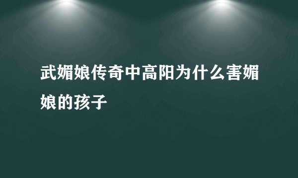 武媚娘传奇中高阳为什么害媚娘的孩子