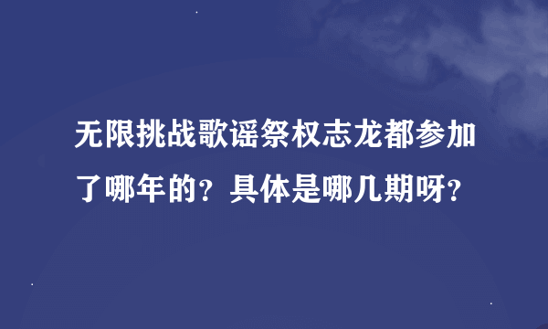 无限挑战歌谣祭权志龙都参加了哪年的？具体是哪几期呀？