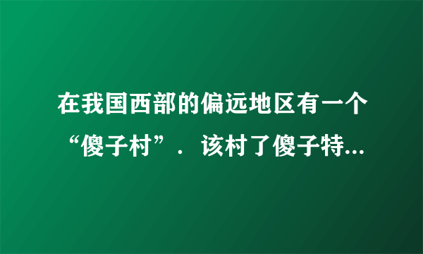 在我国西部的偏远地区有一个“傻子村”．该村了傻子特别多，而距离该村不远的另一个村子就没有这种现象．