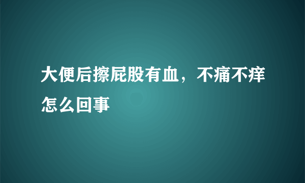 大便后擦屁股有血，不痛不痒怎么回事