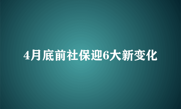 4月底前社保迎6大新变化