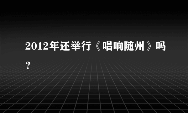 2012年还举行《唱响随州》吗？