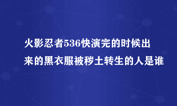 火影忍者536快演完的时候出来的黑衣服被秽土转生的人是谁