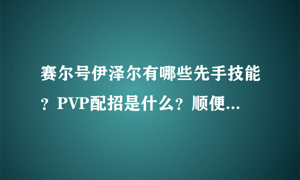 赛尔号伊泽尔有哪些先手技能？PVP配招是什么？顺便问一下，我这只伊泽尔厉害吗？回答好的悬赏50分哦~