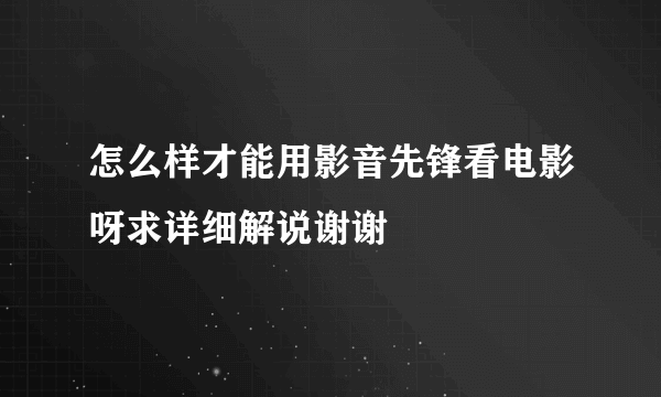 怎么样才能用影音先锋看电影呀求详细解说谢谢