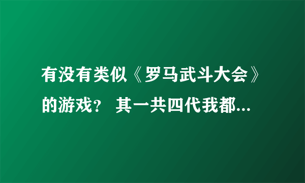 有没有类似《罗马武斗大会》的游戏？ 其一共四代我都玩过了 朋友们有类似的游戏推荐下吗