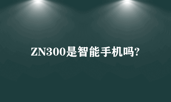 ZN300是智能手机吗?