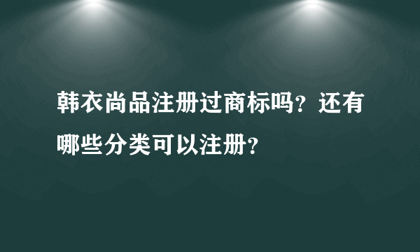 韩衣尚品注册过商标吗？还有哪些分类可以注册？