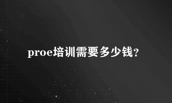 proe培训需要多少钱？