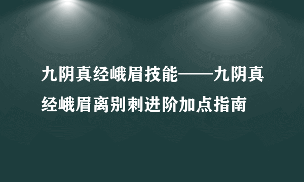 九阴真经峨眉技能——九阴真经峨眉离别刺进阶加点指南