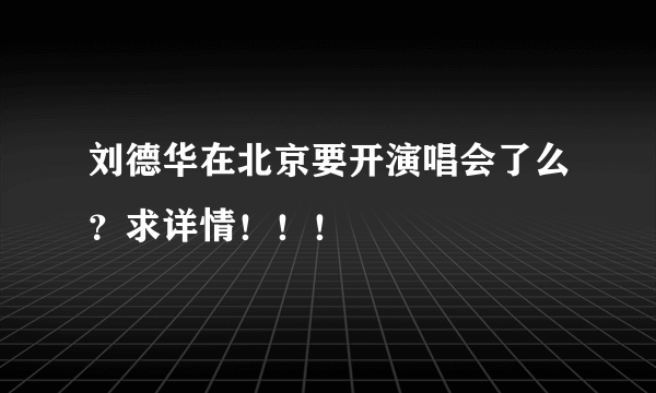 刘德华在北京要开演唱会了么？求详情！！！