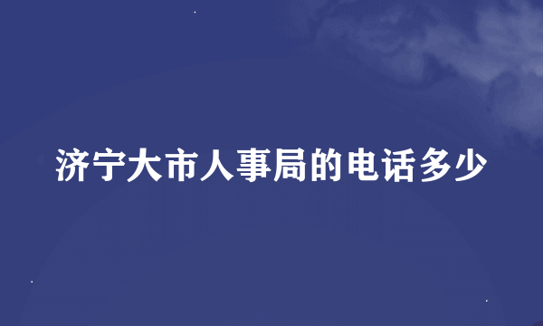 济宁大市人事局的电话多少