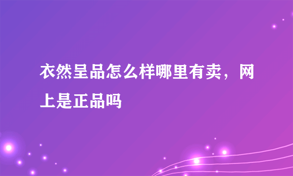 衣然呈品怎么样哪里有卖，网上是正品吗