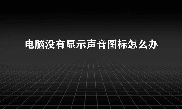 电脑没有显示声音图标怎么办