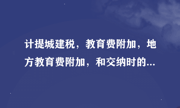 计提城建税，教育费附加，地方教育费附加，和交纳时的会计分录谢谢大家