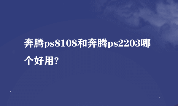 奔腾ps8108和奔腾ps2203哪个好用?