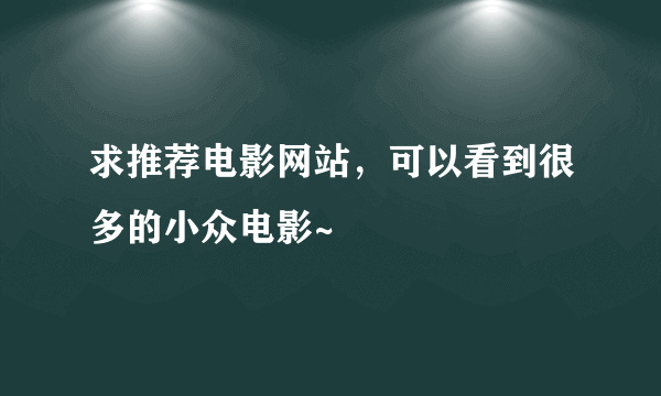 求推荐电影网站，可以看到很多的小众电影~