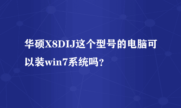 华硕X8DIJ这个型号的电脑可以装win7系统吗？