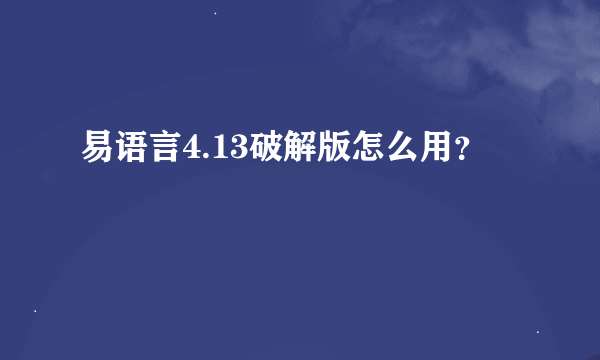 易语言4.13破解版怎么用？