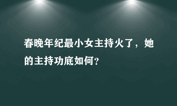 春晚年纪最小女主持火了，她的主持功底如何？