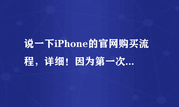 说一下iPhone的官网购买流程，详细！因为第一次买。定采纳！