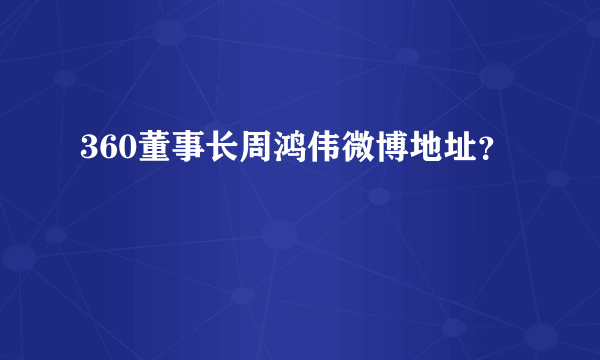 360董事长周鸿伟微博地址？