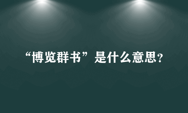 “博览群书”是什么意思？