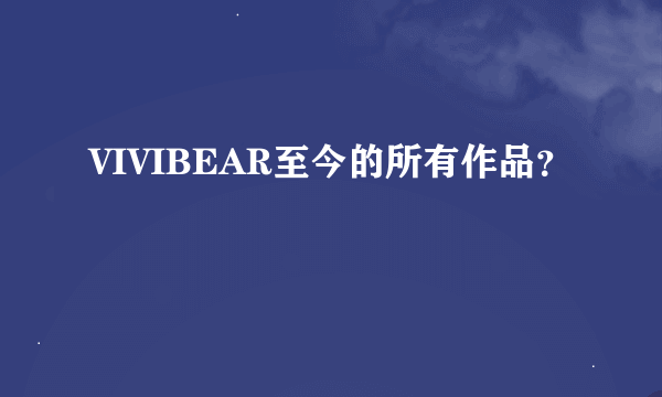 VIVIBEAR至今的所有作品？