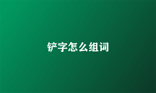 铲字怎么组词