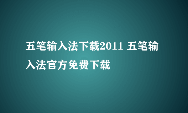 五笔输入法下载2011 五笔输入法官方免费下载